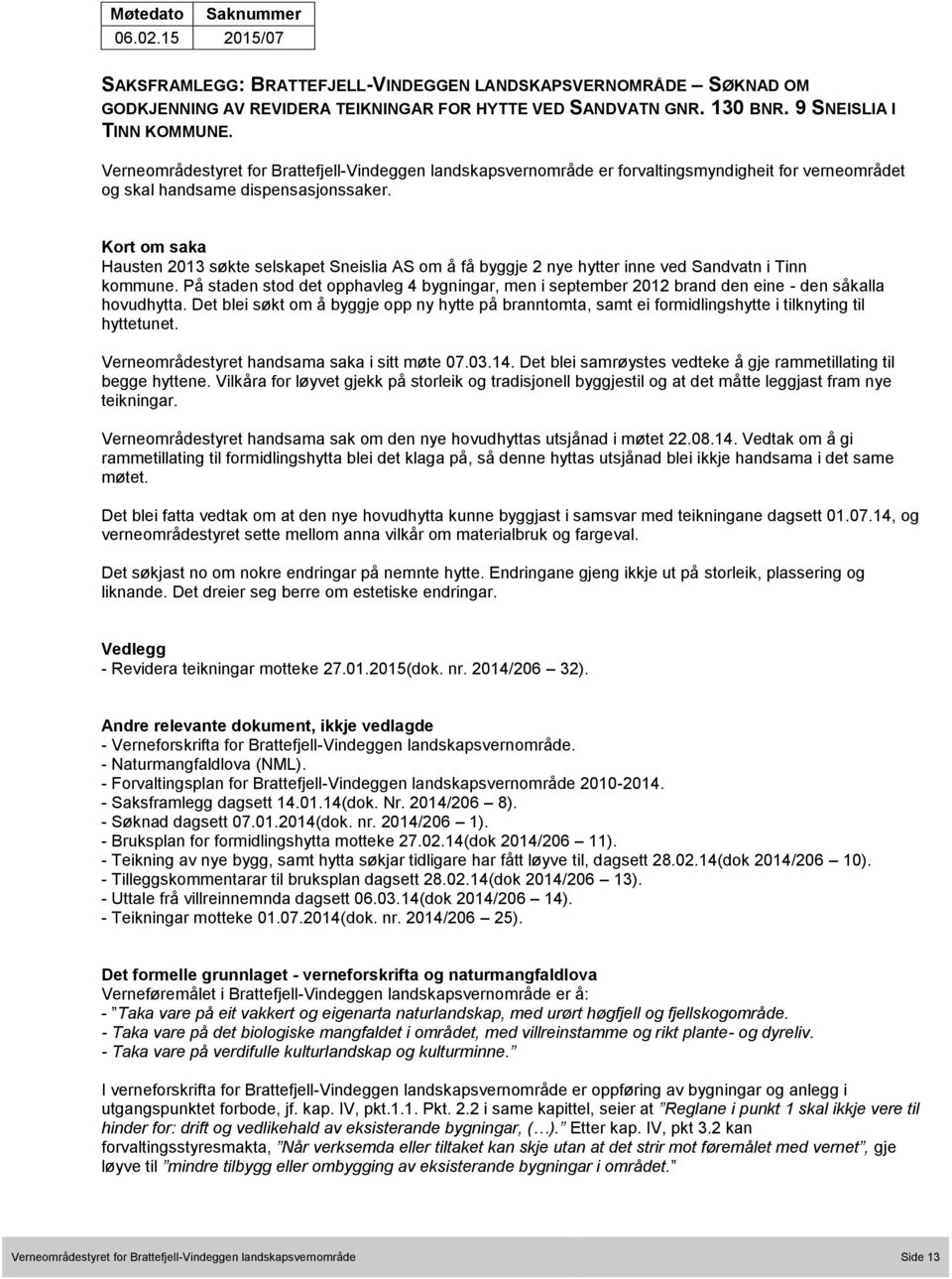 Kort om saka Hausten 2013 søkte selskapet Sneislia AS om å få byggje 2 nye hytter inne ved Sandvatn i Tinn kommune.