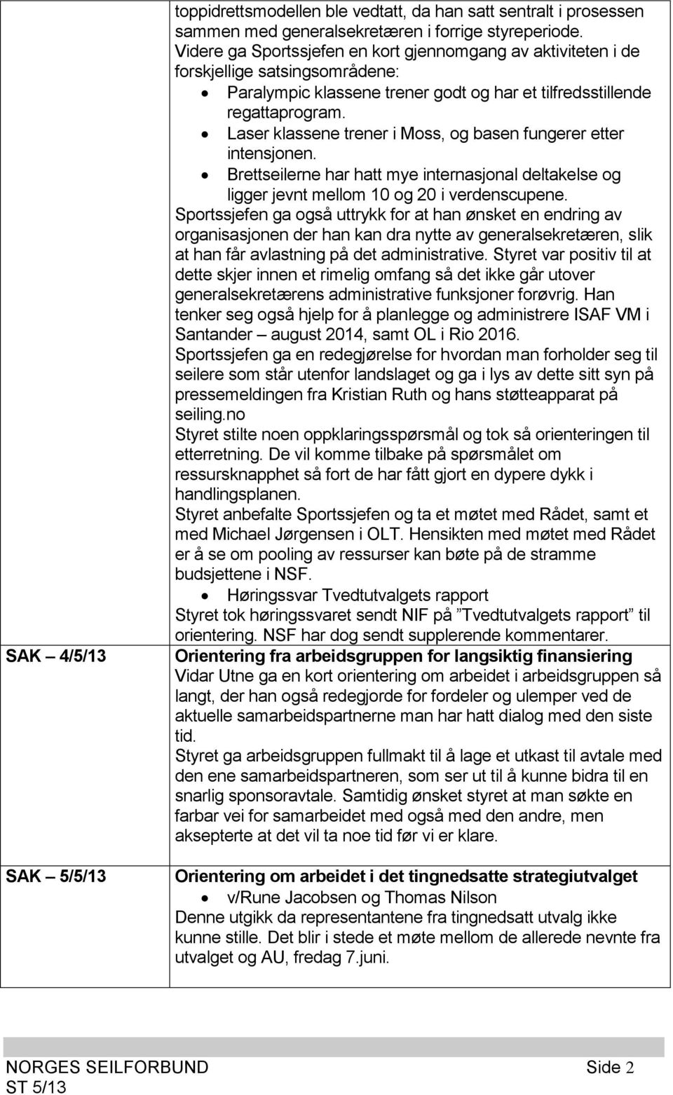 Laser klassene trener i Moss, og basen fungerer etter intensjonen. Brettseilerne har hatt mye internasjonal deltakelse og ligger jevnt mellom 10 og 20 i verdenscupene.