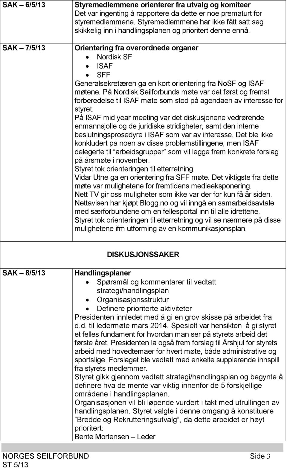 Orientering fra overordnede organer Nordisk SF ISAF SFF Generalsekretæren ga en kort orientering fra NoSF og ISAF møtene.