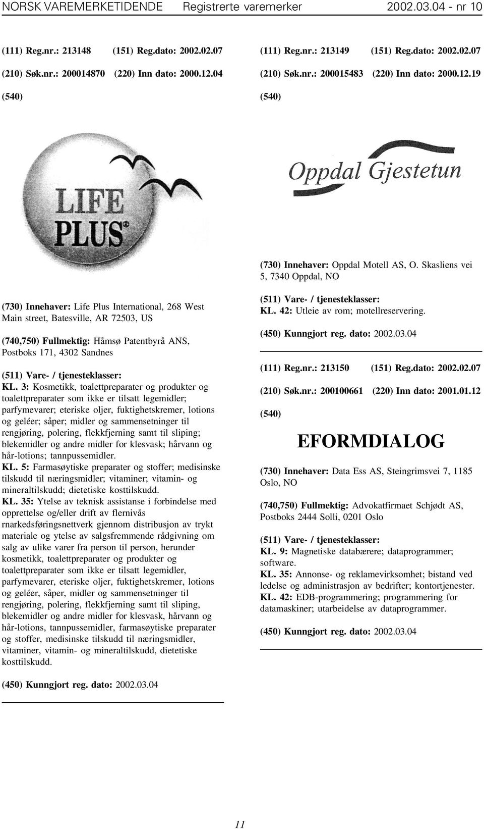 Skasliens vei 5, 7340 Oppdal, NO (730) Innehaver: Life Plus International, 268 West Main street, Batesville, AR 72503, US (740,750) Fullmektig: Håmsø Patentbyrå ANS, Postboks 171, 4302 Sandnes KL.