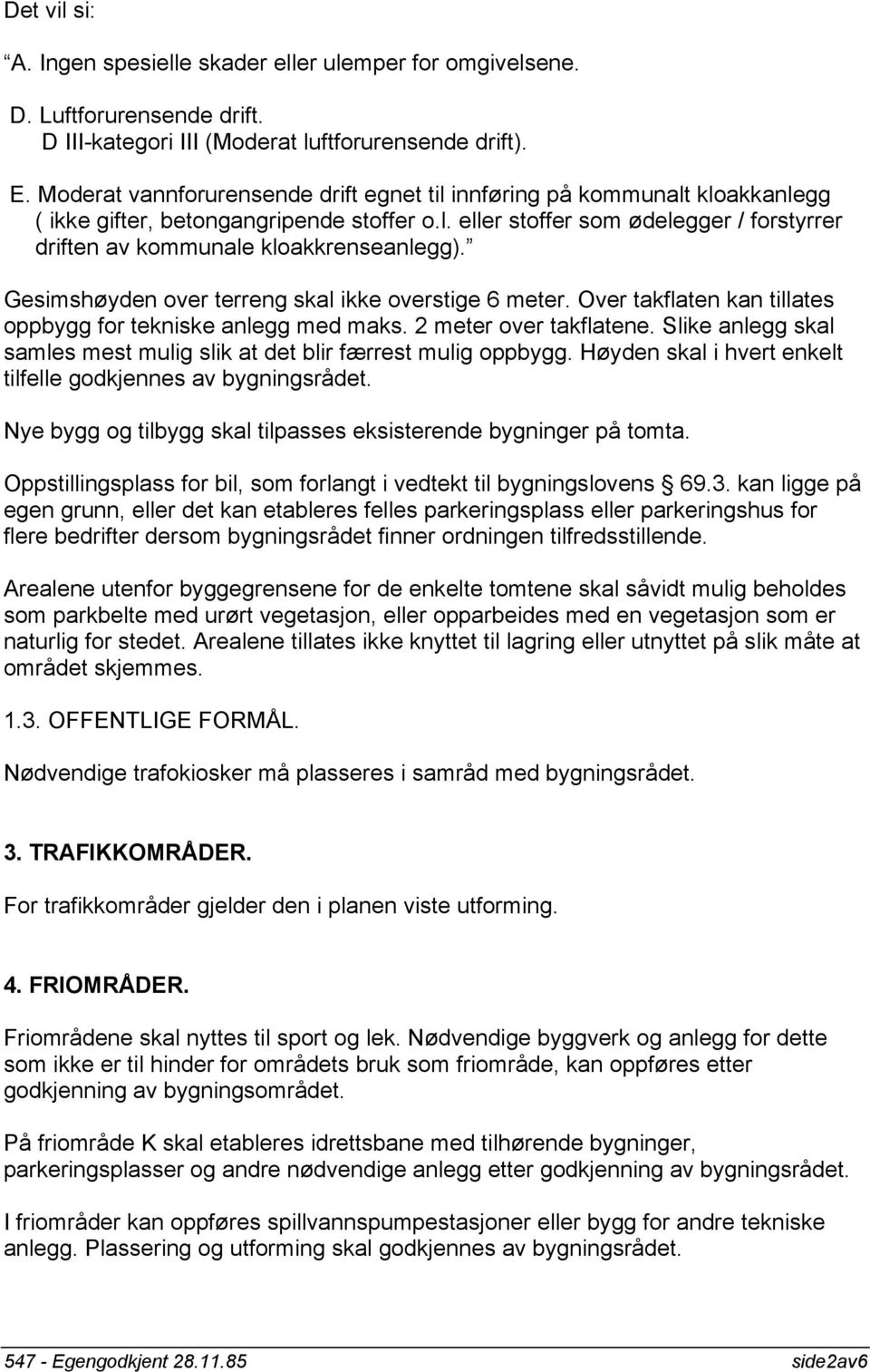 Gesimshøyden over terreng skal ikke overstige 6 meter. Over takflaten kan tillates oppbygg for tekniske anlegg med maks. 2 meter over takflatene.