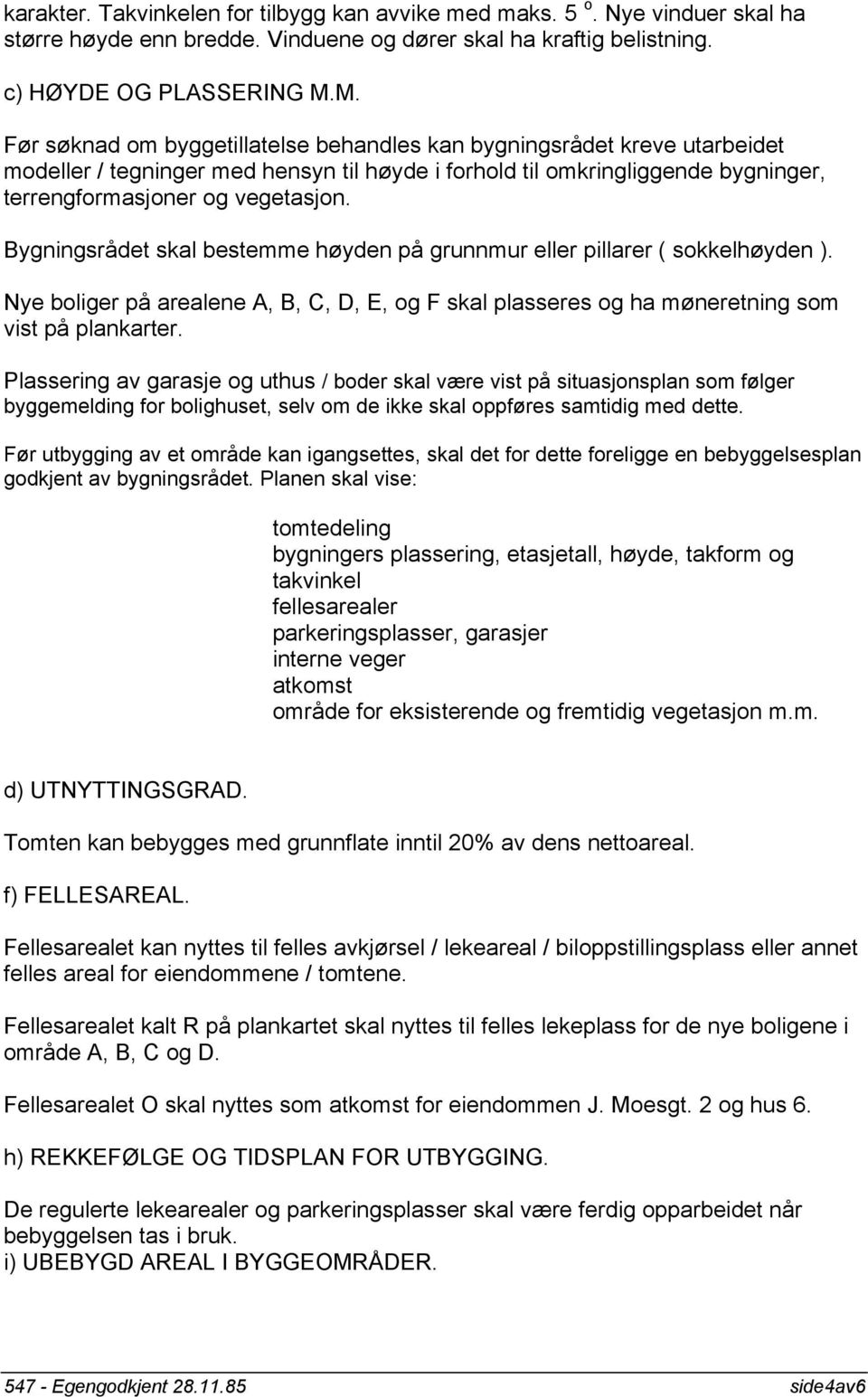 Bygningsrådet skal bestemme høyden på grunnmur eller pillarer ( sokkelhøyden ). Nye boliger på arealene A, B, C, D, E, og F skal plasseres og ha møneretning som vist på plankarter.