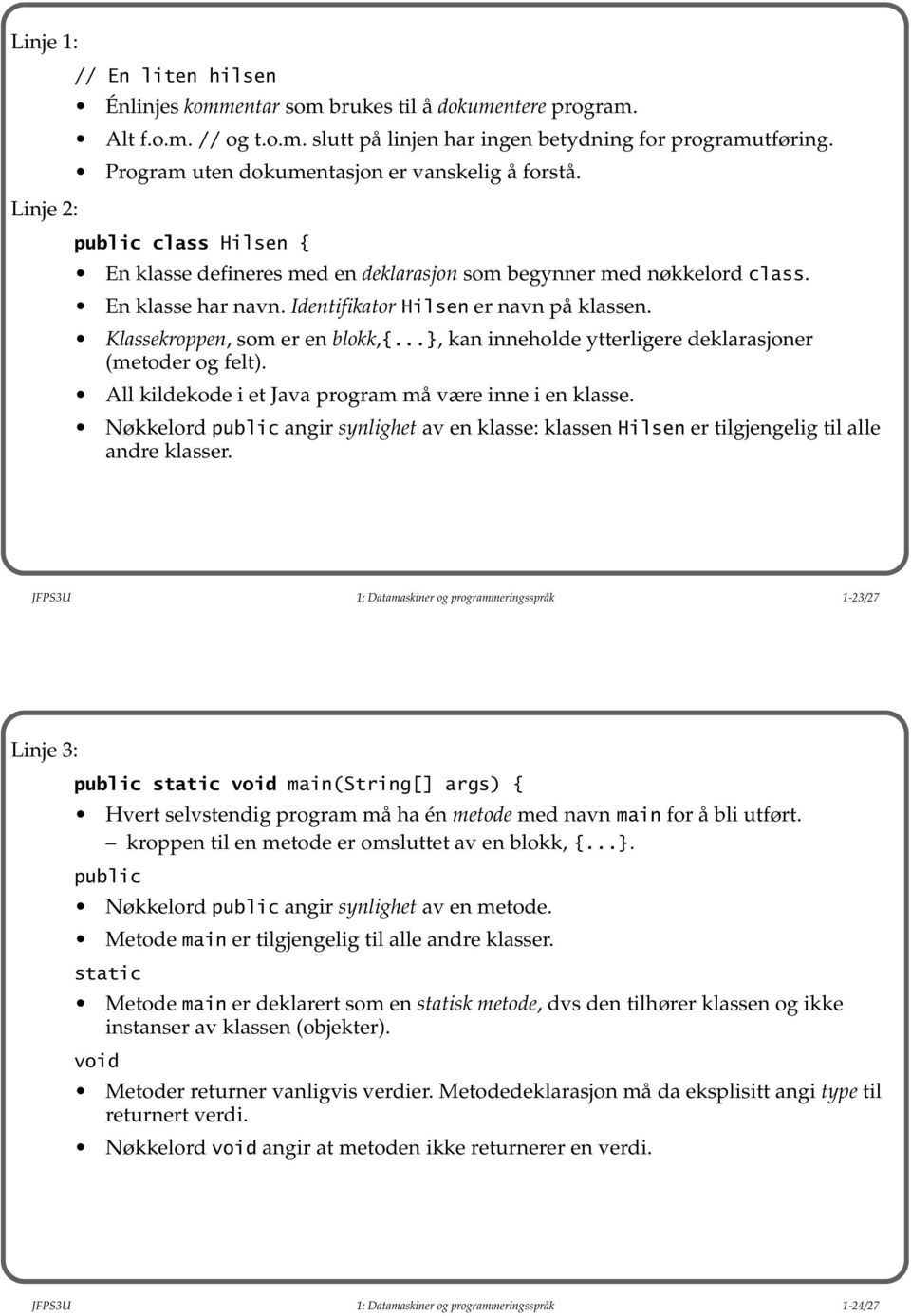 Identifikator Hilsen er navn på klassen. Klassekroppen, som er en blokk,{...}, kan inneholde ytterligere deklarasjoner (metoder og felt). All kildekode i et Java program må være inne i en klasse.