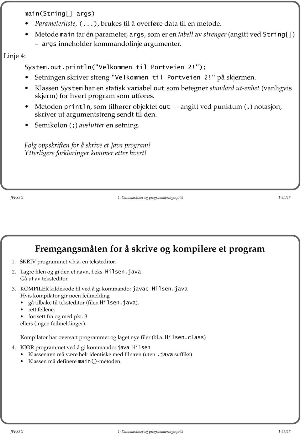 "); Setningen skriver streng "Velkommen til Portveien 2!" på skjermen. Klassen System har en statisk variabel out som betegner standard ut-enhet (vanligvis skjerm) for hvert program som utføres.