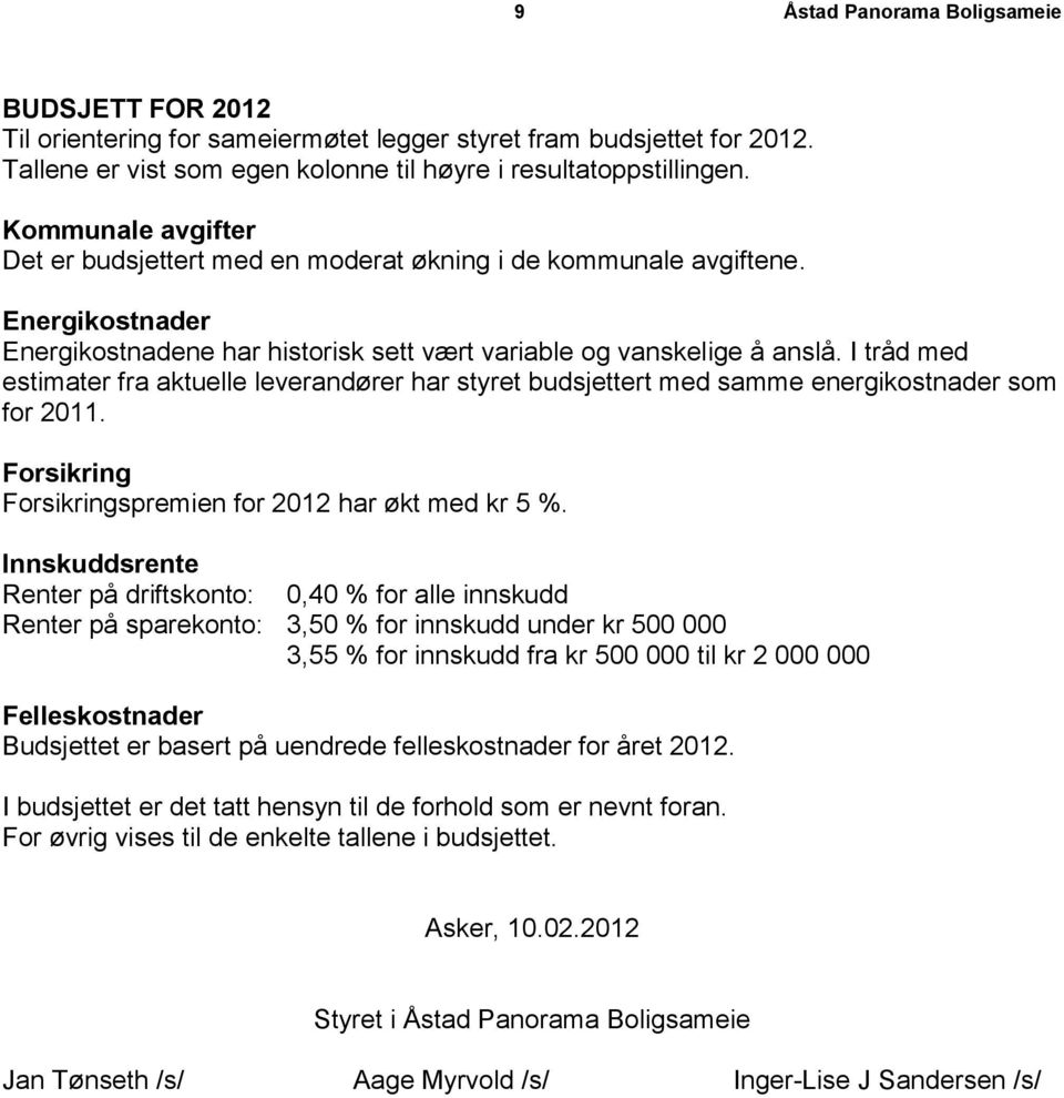 I tråd med estimater fra aktuelle leverandører har styret budsjettert med samme energikostnader som for 2011. Forsikring Forsikringspremien for 2012 har økt med kr 5 %.