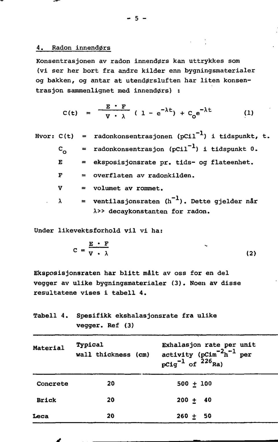 sammenlignet med innendørs) : C(t) ( 1 - e" Xt ) + C 0 e~ Xt (1) Hvor: C(t) C o E F V X radonkonsentrasjonen (pcil ) i tidspunkt, t. radonkonsentrasjon (pcil ) i tidspunkt 0. eksposisjonsrate pr.