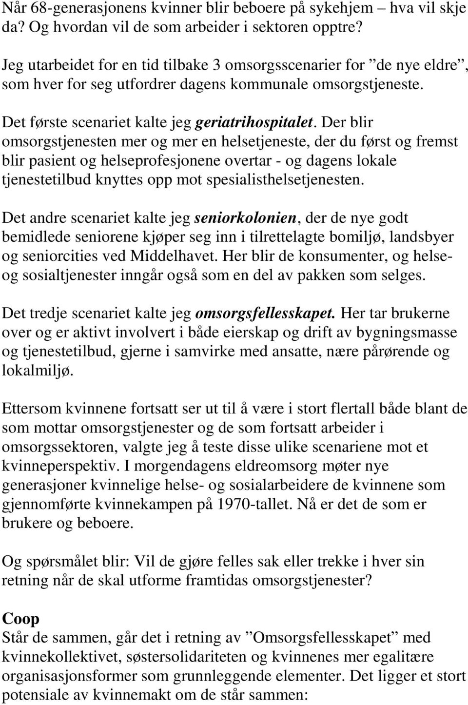 Der blir omsorgstjenesten mer og mer en helsetjeneste, der du først og fremst blir pasient og helseprofesjonene overtar - og dagens lokale tjenestetilbud knyttes opp mot spesialisthelsetjenesten.