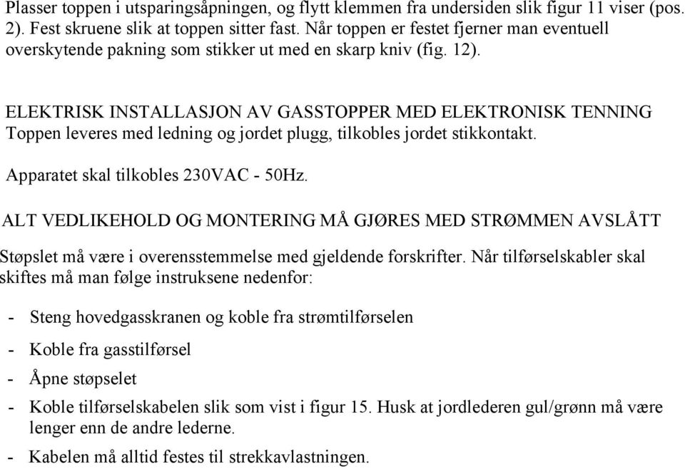 ELEKTRISK INSTALLASJON AV GASSTOPPER MED ELEKTRONISK TENNING Toppen leveres med ledning og jordet plugg, tilkobles jordet stikkontakt. Apparatet skal tilkobles 230VAC - 50Hz.