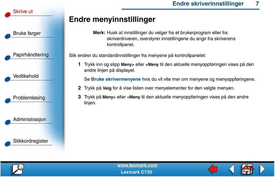 Slik endrer du standardinnstillinger fra menyene på kontrollpanelet: 1 Trykk inn og slipp Meny> eller <Meny til den aktuelle menyoppføringen vises på den