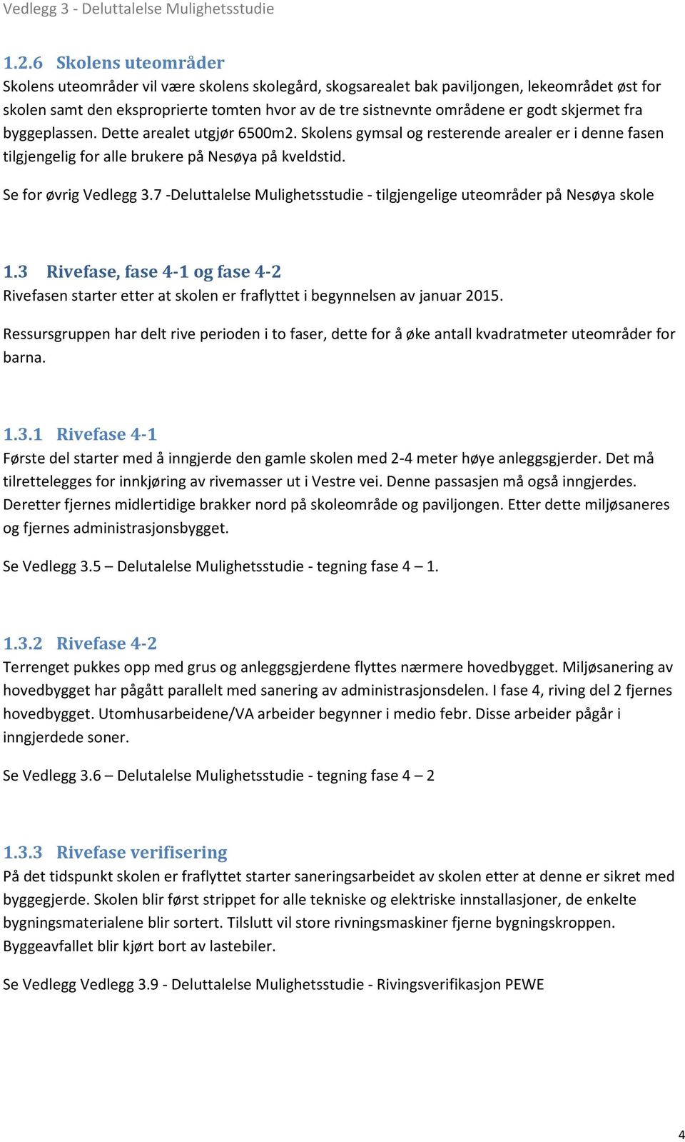 7 -Deluttalelse Mulighetsstudie - tilgjengelige uteområder på Nesøya skole 1.3 Rivefase, fase 4-1 og fase 4-2 Rivefasen starter etter at skolen er fraflyttet i begynnelsen av januar 2015.