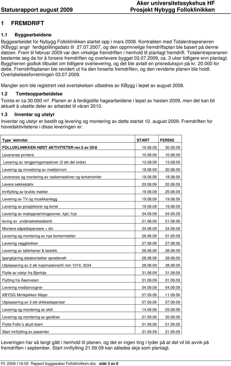 Totalentreprenøren bestemte seg da for å forsere fremdriften og overlevere bygget 03.07.2009, ca. 3 uker tidligere enn planlagt.