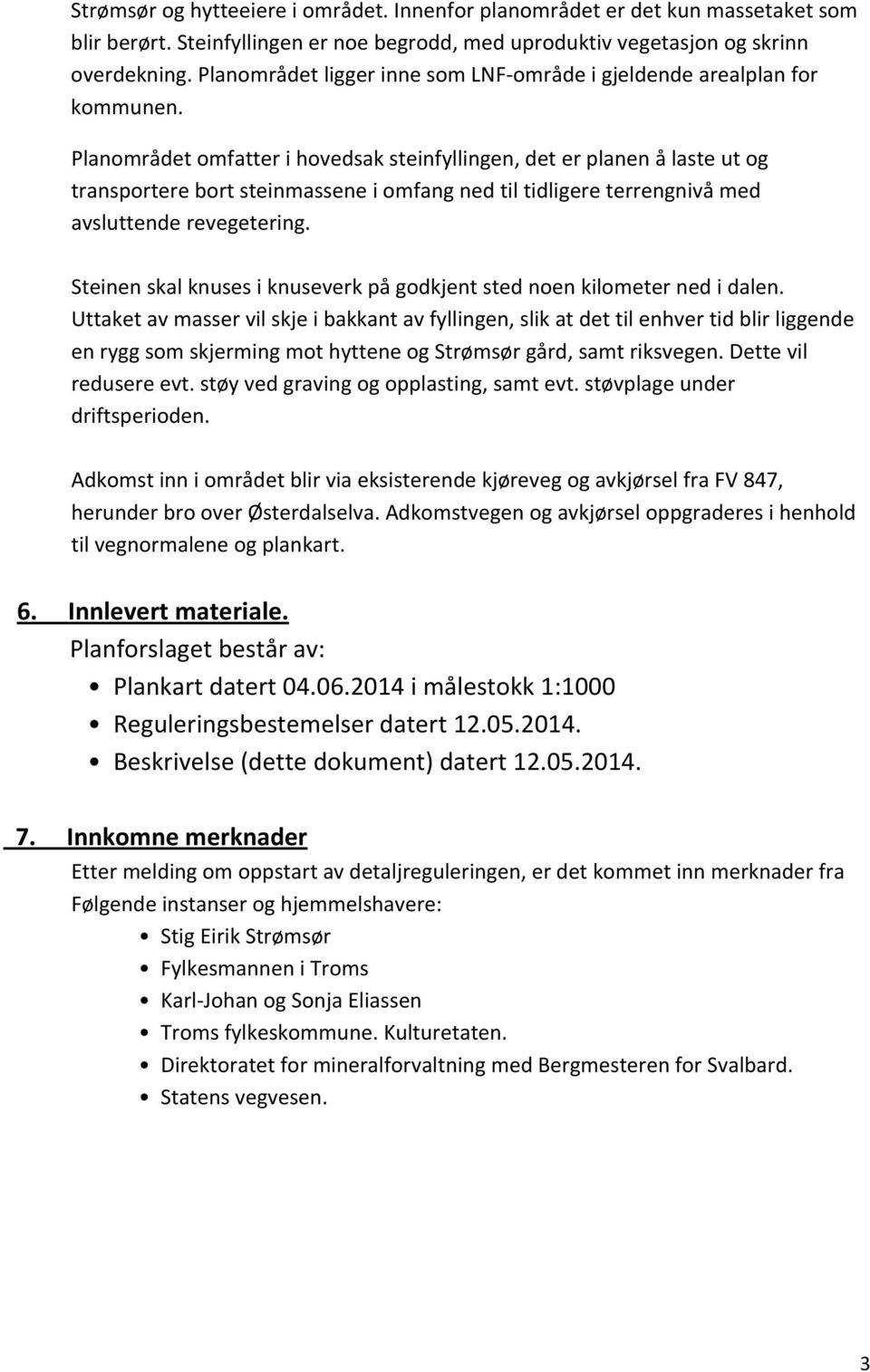 Planområdet omfatter i hovedsak steinfyllingen, det er planen å laste ut og transportere bort steinmassene i omfang ned til tidligere terrengnivå med avsluttende revegetering.