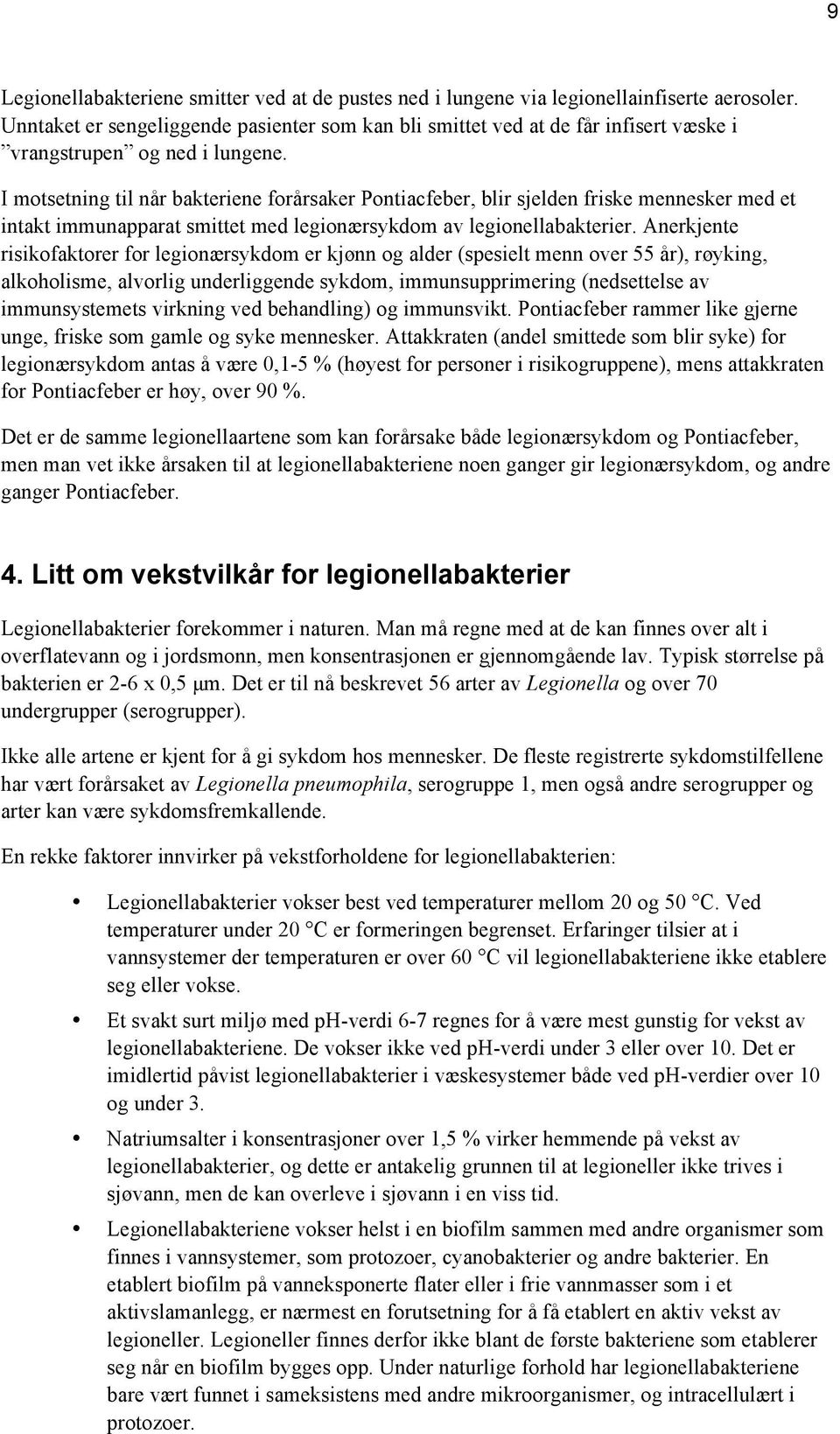 I motsetning til når bakteriene forårsaker Pontiacfeber, blir sjelden friske mennesker med et intakt immunapparat smittet med legionærsykdom av legionellabakterier.