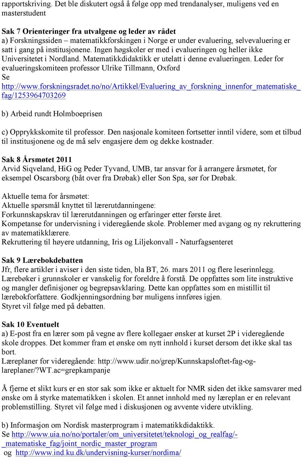 evaluering, selvevaluering er satt i gang på institusjonene. Ingen høgskoler er med i evalueringen og heller ikke Universitetet i Nordland. Matematikkdidaktikk er utelatt i denne evalueringen.