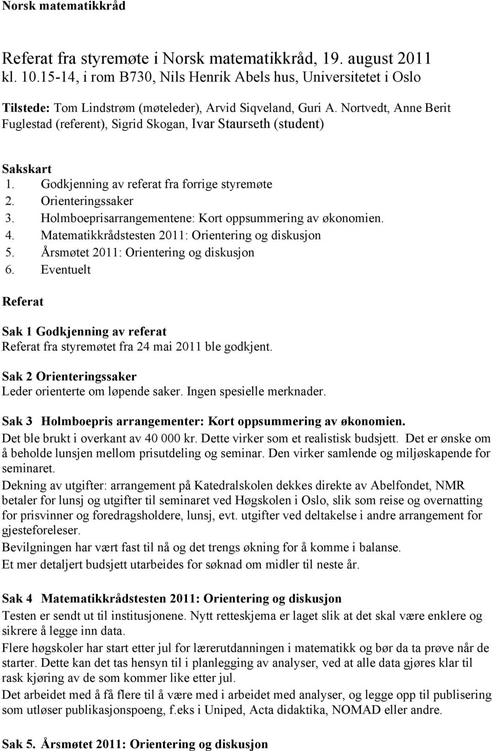 Nortvedt, Anne Berit Fuglestad (referent), Sigrid Skogan, Ivar Staurseth (student) Sakskart 1. Godkjenning av referat fra forrige styremøte 2. Orienteringssaker 3.