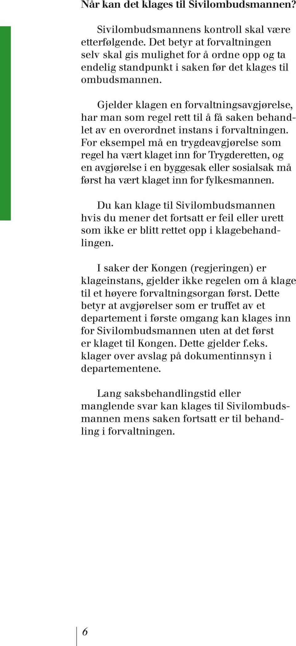 Gjelder klagen en forvaltningsavgjørelse, har man som regel rett til å få saken behandlet av en overordnet instans i forvaltningen.