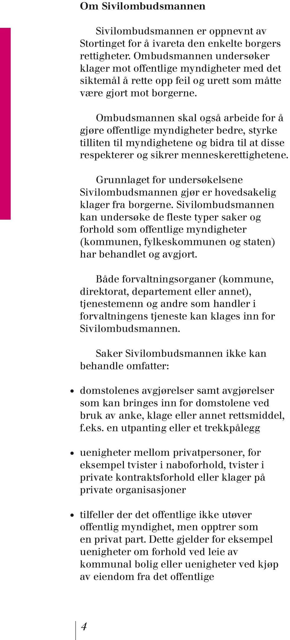 Ombudsmannen skal også arbeide for å gjøre offentlige myndigheter bedre, styrke tilliten til myndighetene og bidra til at disse respekterer og sikrer menneskerettighetene.