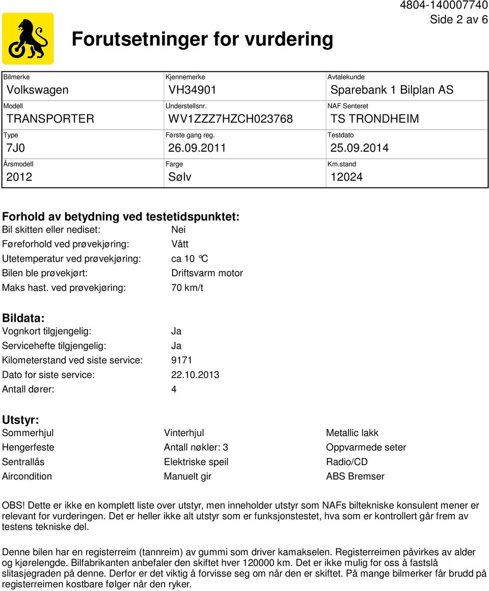 stand 12024 Forhold av betydning ved testetidspunktet: Bil skitten eller nediset: Nei Føreforhold ved prøvekjøring: Vått Utetemperatur ved prøvekjøring: ca 10 C Bilen ble prøvekjørt: Maks hast.