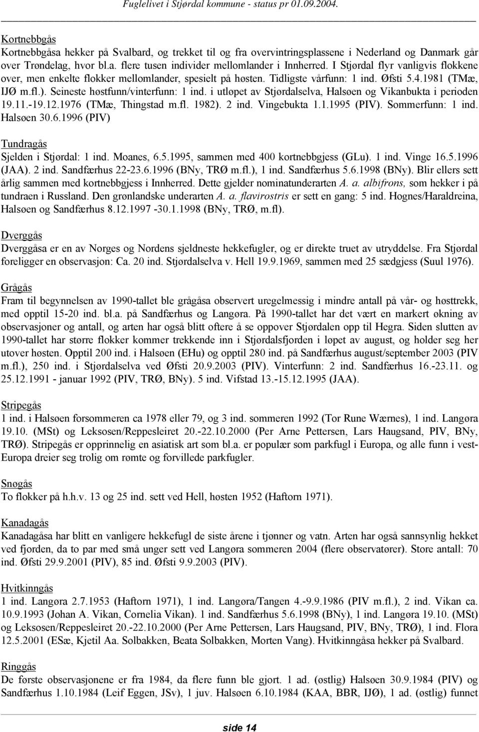 i utløpet av Stjørdalselva, Halsøen og Vikanbukta i perioden 19.11.-19.12.1976 (TMæ, Thingstad m.fl. 1982). 2 ind. Vingebukta 1.1.1995 (PIV). Sommerfunn: 1 ind. Halsøen 30.6.1996 (PIV) Tundragås Sjelden i Stjørdal: 1 ind.