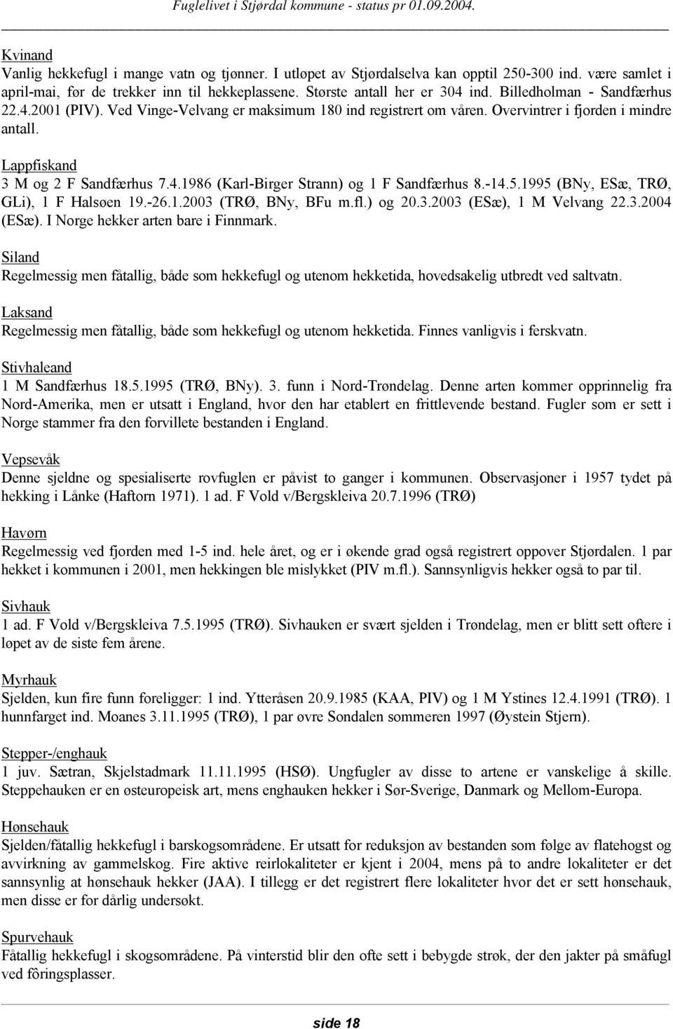 -14.5.1995 (BNy, ESæ, TRØ, GLi), 1 F Halsøen 19.-26.1.2003 (TRØ, BNy, BFu m.fl.) og 20.3.2003 (ESæ), 1 M Velvang 22.3.2004 (ESæ). I Norge hekker arten bare i Finnmark.