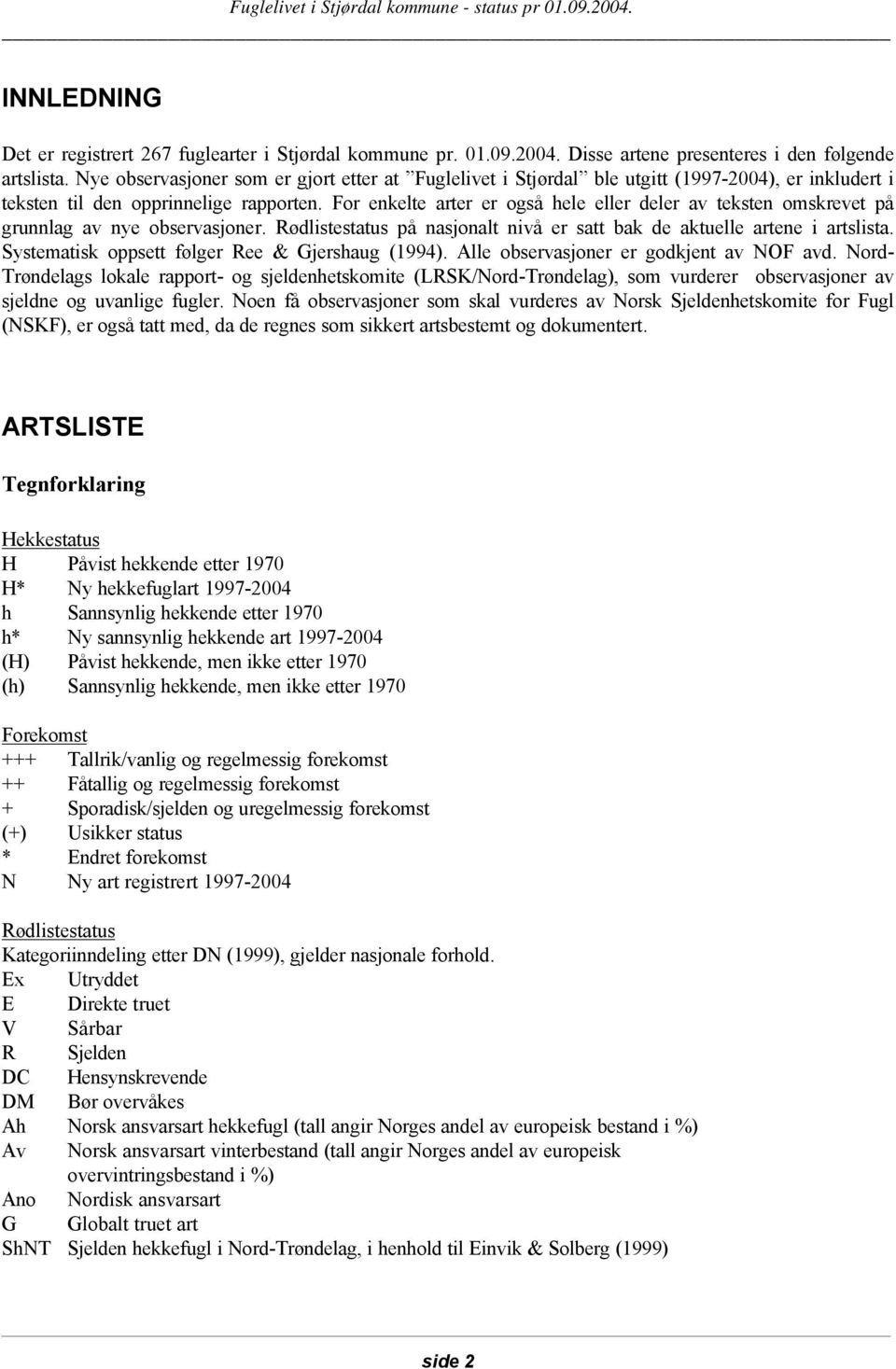 For enkelte arter er også hele eller deler av teksten omskrevet på grunnlag av nye observasjoner. Rødlistestatus på nasjonalt nivå er satt bak de aktuelle artene i artslista.