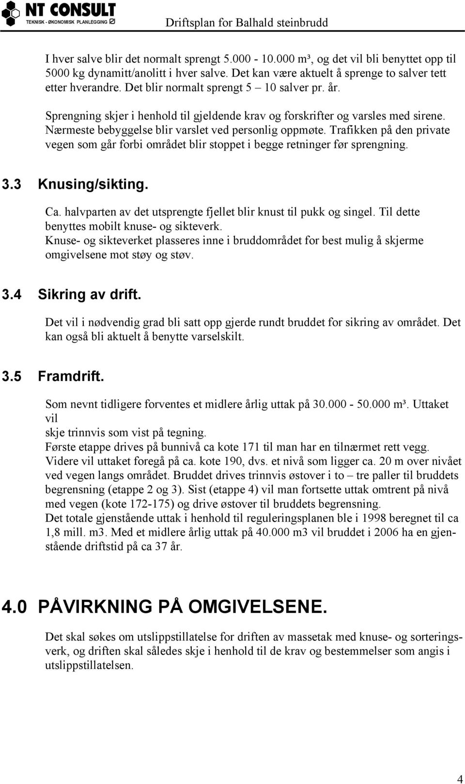 Trafikken på den private vegen som går forbi området blir stoppet i begge retninger før sprengning. 3.3 Knusing/sikting. Ca. halvparten av det utsprengte fjellet blir knust til pukk og singel.