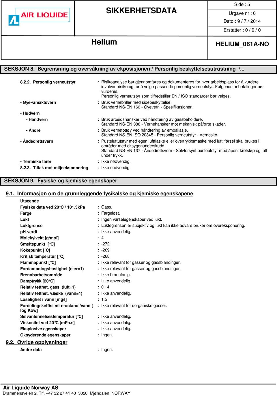 Følgende anbefalinger bør vurderes. Personlig verneutstyr som tilfredstiller EN / ISO standarder bør velges. Øye-/ansiktsvern : Bruk vernebriller med sidebeskyttelse.