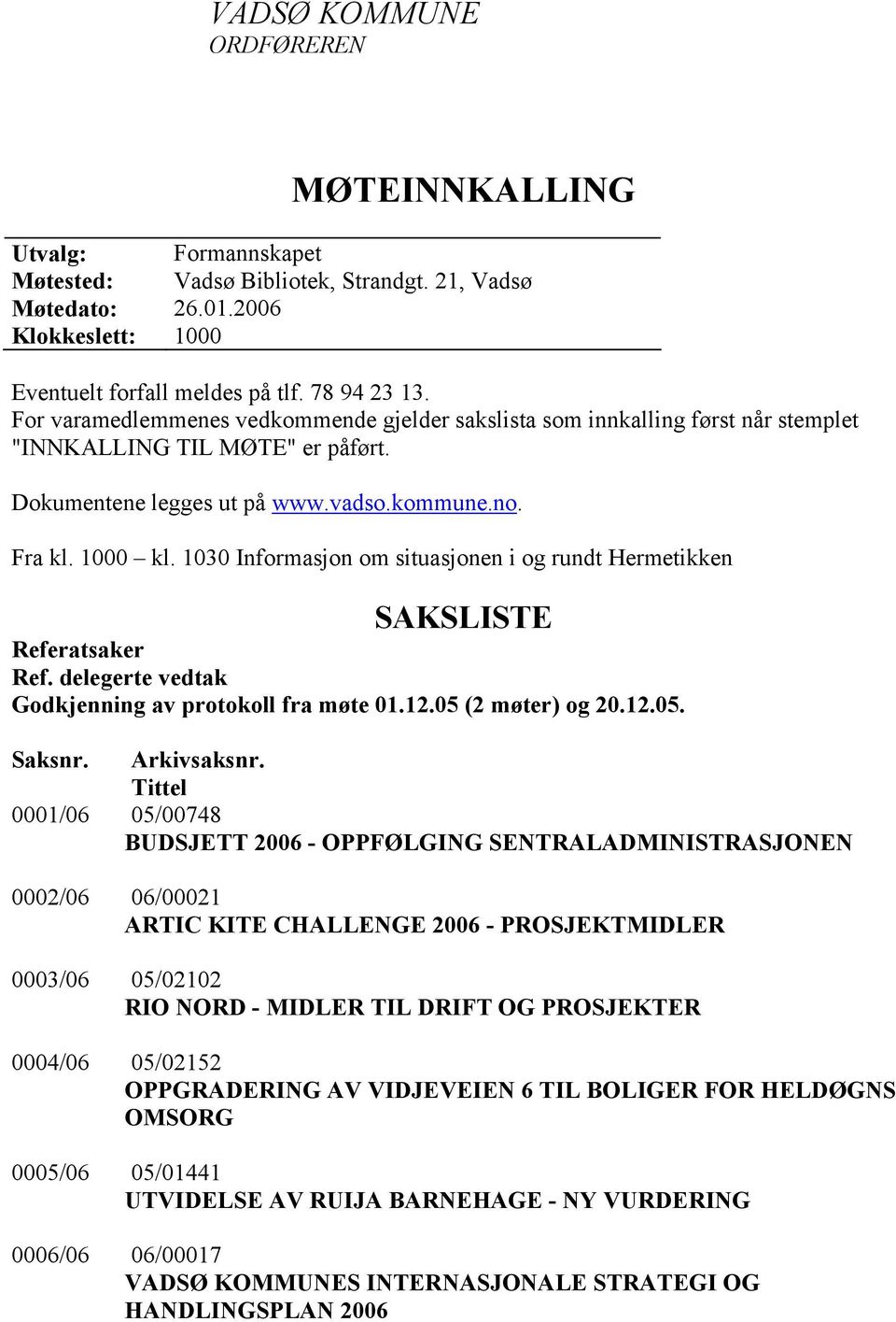 1030 Informasjon om situasjonen i og rundt Hermetikken SAKSLISTE Referatsaker Ref. delegerte vedtak Godkjenning av protokoll fra møte 01.12.05 (2 møter) og 20.12.05. Saksnr. Arkivsaksnr.