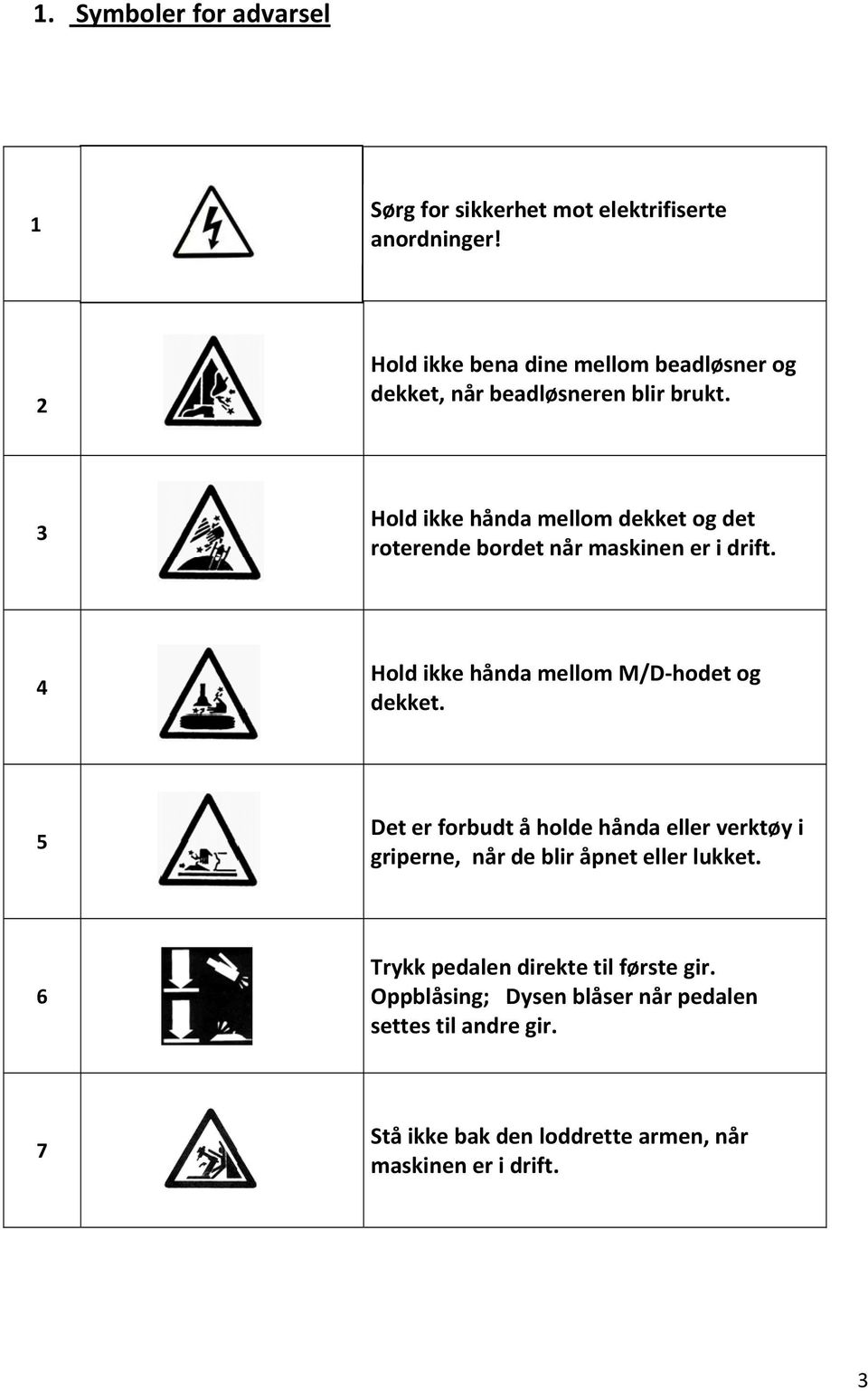 3 Hold ikke hånda mellom dekket og det roterende bordet når maskinen er i drift. 4 Hold ikke hånda mellom M/D hodet og dekket.