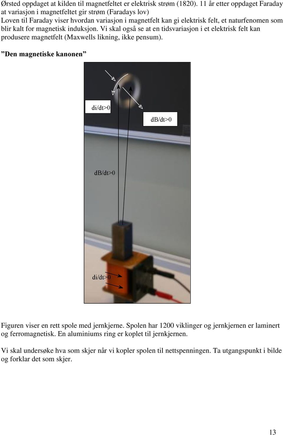 kalt for magnetisk induksjon. Vi skal også se at en tidsvariasjon i et elektrisk felt kan produsere magnetfelt (Maxwells likning, ikke pensum).