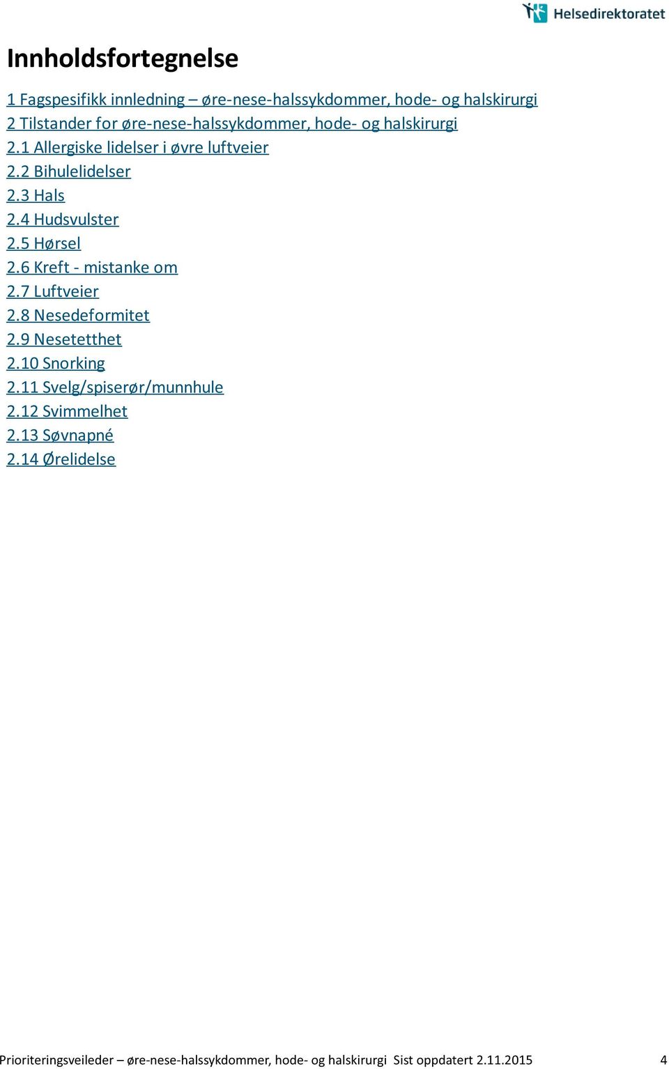 4 Hudsvulster 2.5 Hørsel 2.6 Kreft - mistanke om 2.7 Luftveier 2.8 Nesedeformitet 2.9 Nesetetthet 2.10 Snorking 2.