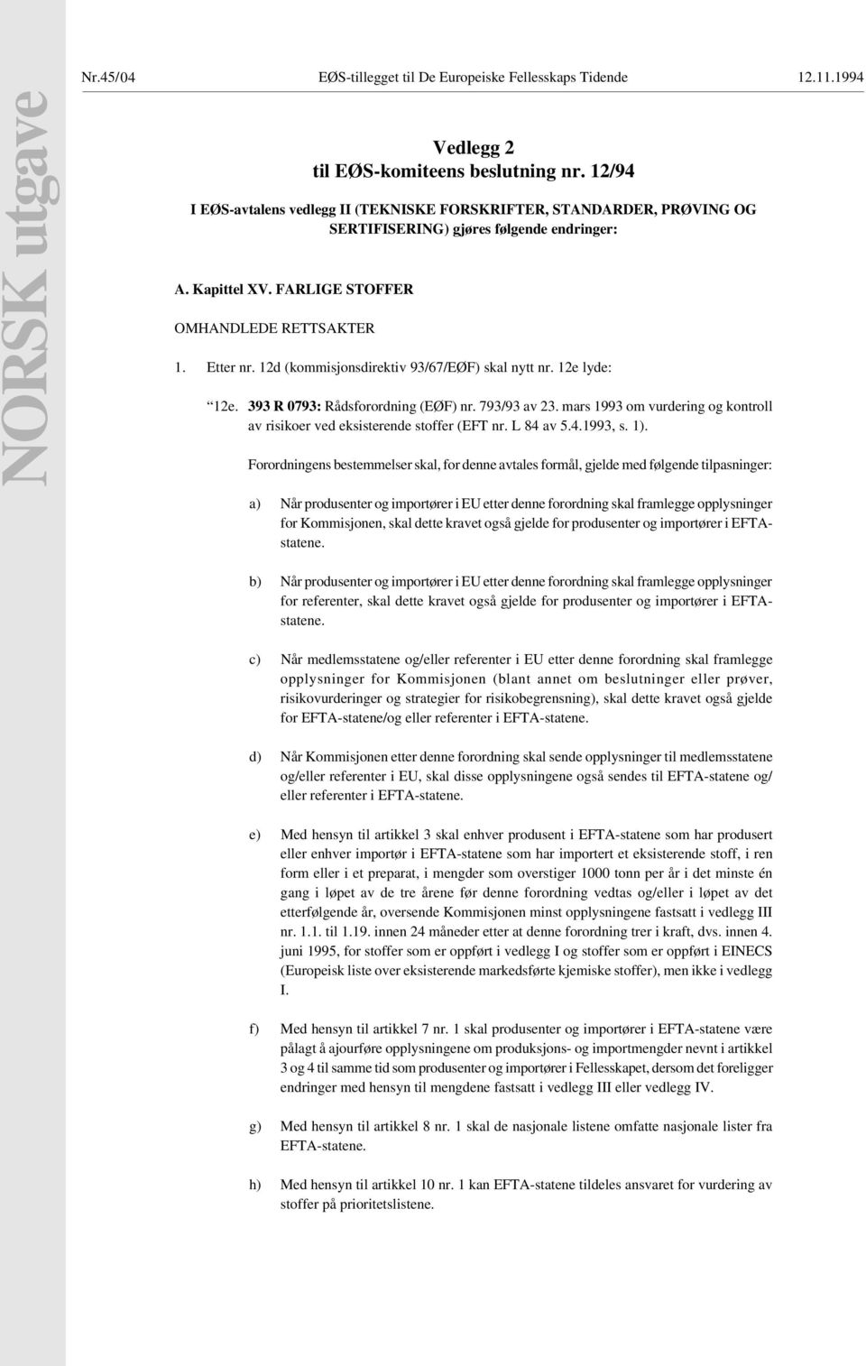 mars 1993 om vurdering og kontroll av risikoer ved eksisterende stoffer (EFT nr L 84 av 541993, s 1) Forordningens bestemmelser skal, for denne avtales formål, gjelde med følgende tilpasninger: 00 a)