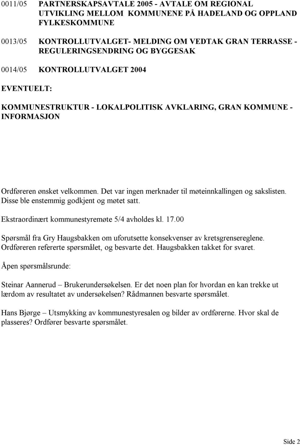 Det var ingen merknader til møteinnkallingen og sakslisten. Disse ble enstemmig godkjent og møtet satt. Ekstraordinært kommunestyremøte 5/4 avholdes kl. 17.