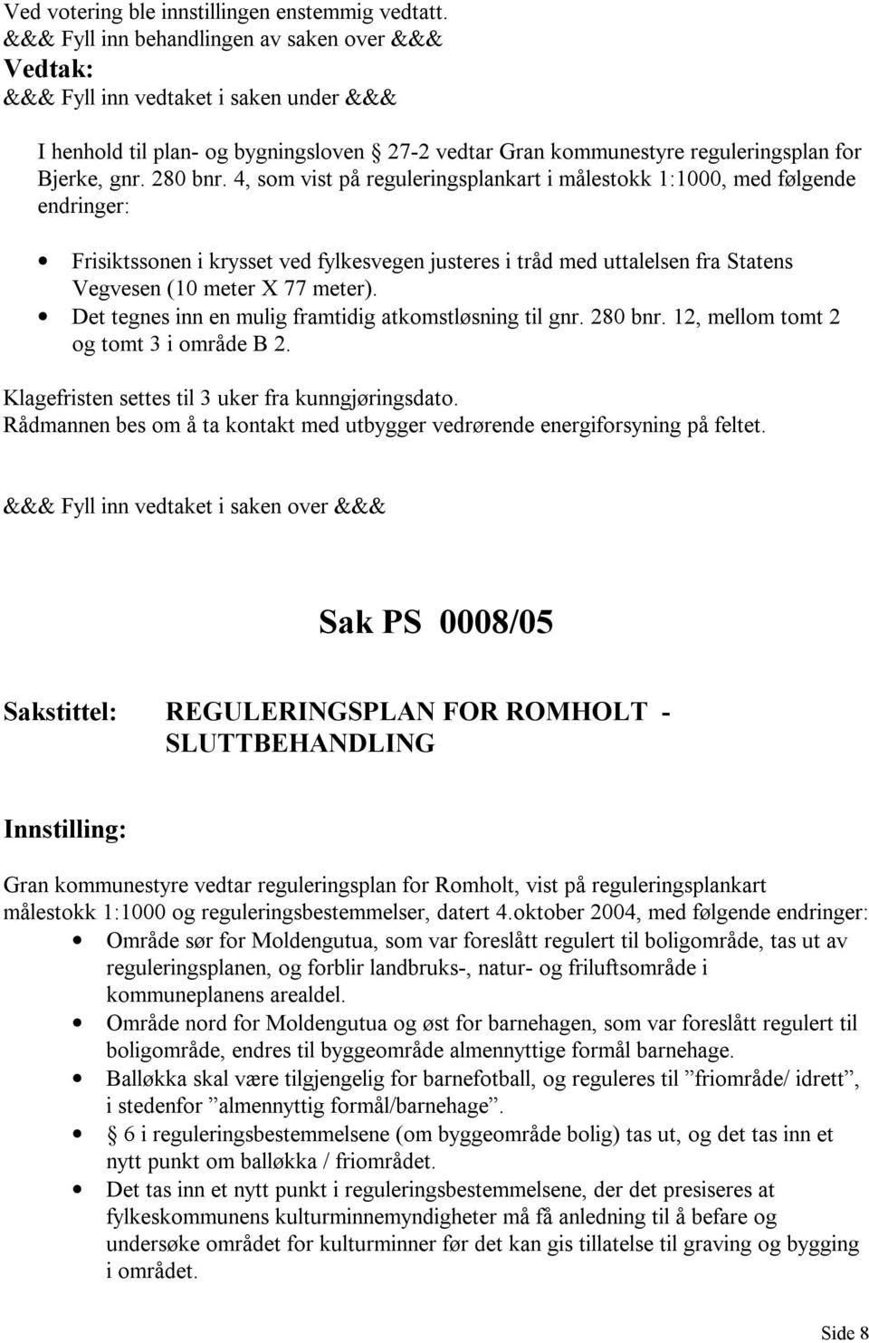 Det tegnes inn en mulig framtidig atkomstløsning til gnr. 280 bnr. 12, mellom tomt 2 og tomt 3 i område B 2. Klagefristen settes til 3 uker fra kunngjøringsdato.