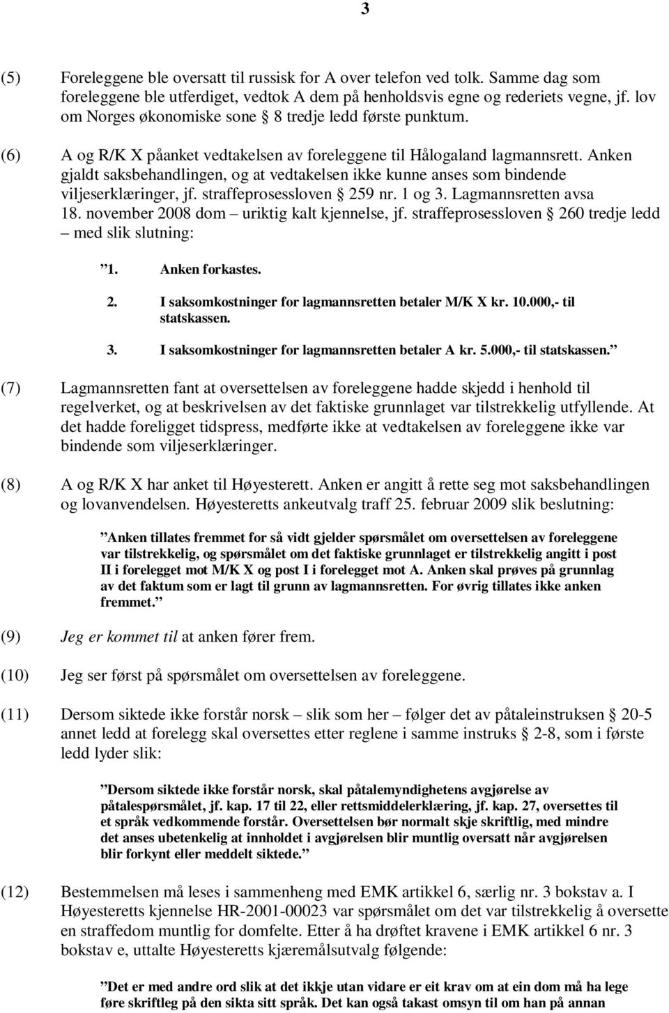 Anken gjaldt saksbehandlingen, og at vedtakelsen ikke kunne anses som bindende viljeserklæringer, jf. straffeprosessloven 259 nr. 1 og 3. Lagmannsretten avsa 18.