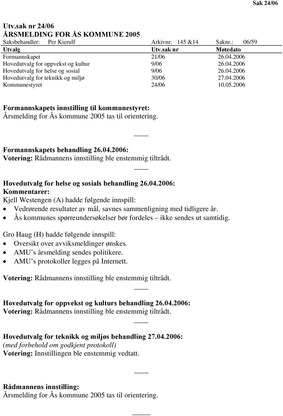 2006 Formannskapets innstilling til kommunestyret: Årsmelding for Ås kommune 2005 tas til orientering. Formannskapets behandling 26.04.2006: Votering: Rådmannens innstilling ble enstemmig tiltrådt.