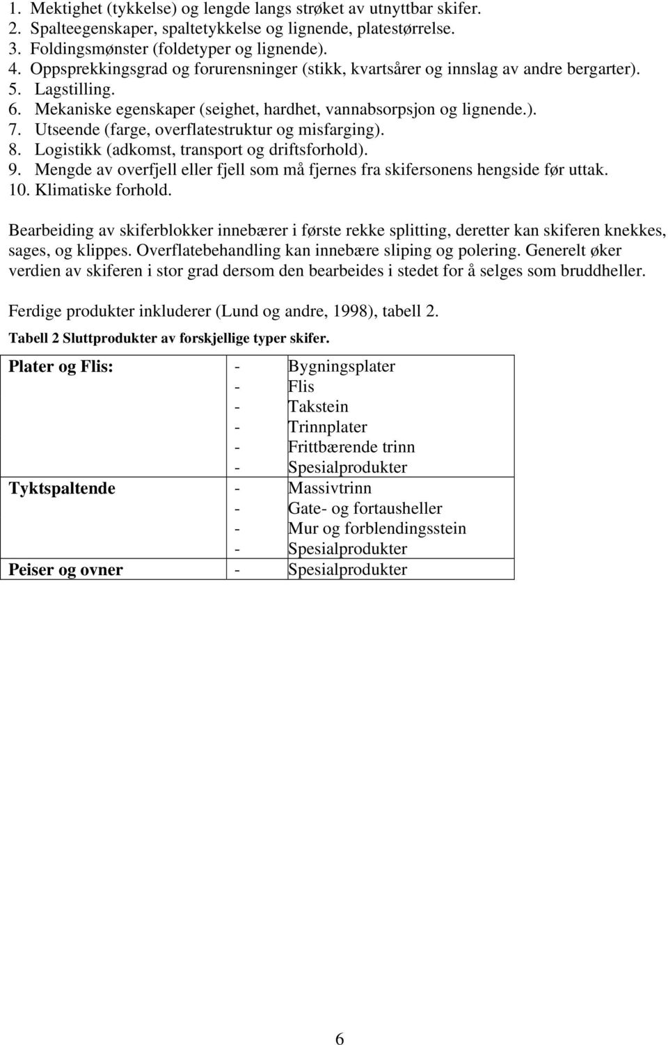 Utseende (farge, overflatestruktur og misfarging). 8. Logistikk (adkomst, transport og driftsforhold). 9. Mengde av overfjell eller fjell som må fjernes fra skifersonens hengside før uttak. 10.