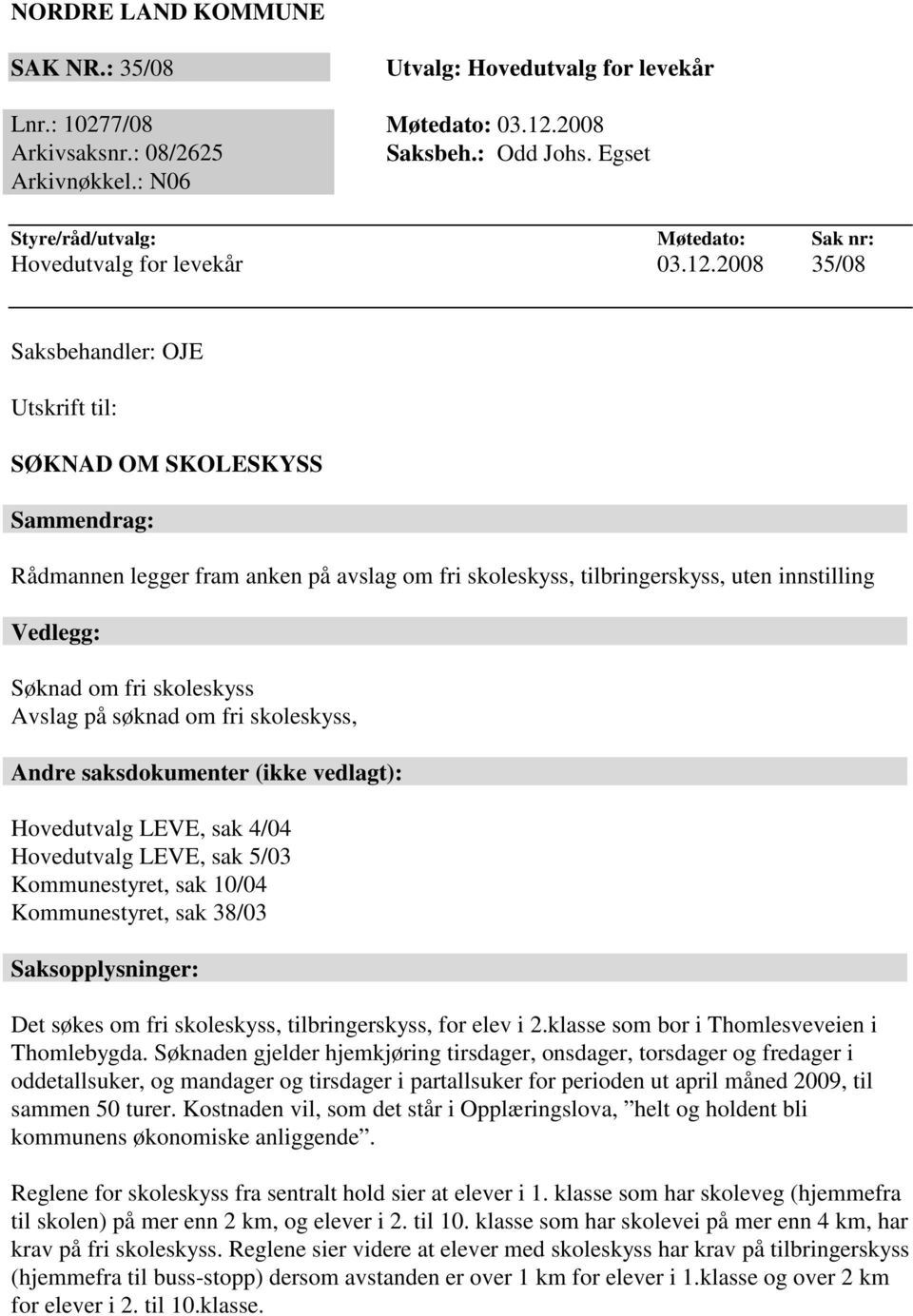 2008 35/08 Saksbehandler: OJE Utskrift til: SØKNAD OM SKOLESKYSS Sammendrag: Rådmannen legger fram anken på avslag om fri skoleskyss, tilbringerskyss, uten innstilling Vedlegg: Søknad om fri