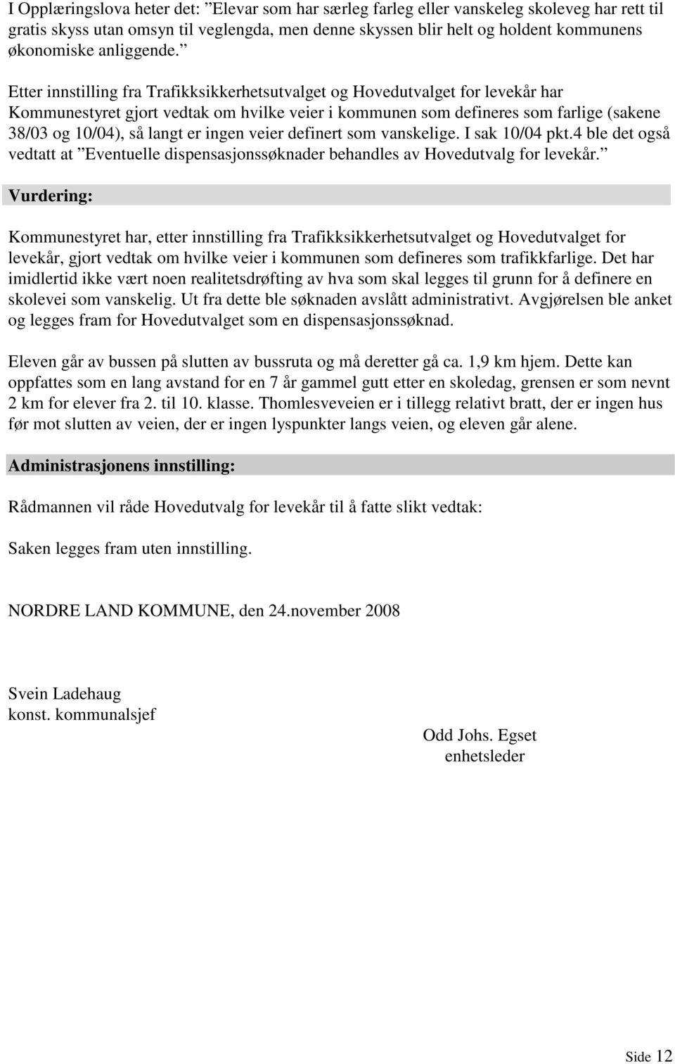 Etter innstilling fra Trafikksikkerhetsutvalget og Hovedutvalget for levekår har Kommunestyret gjort vedtak om hvilke veier i kommunen som defineres som farlige (sakene 38/03 og 10/04), så langt er