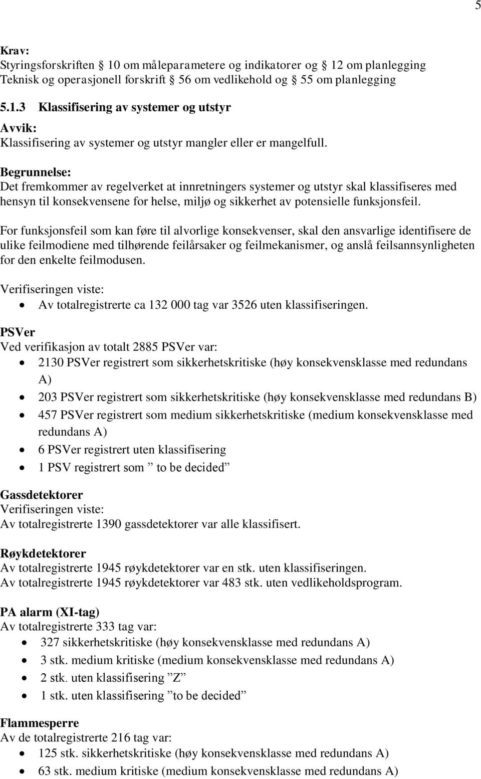 For funksjonsfeil som kan føre til alvorlige konsekvenser, skal den ansvarlige identifisere de ulike feilmodiene med tilhørende feilårsaker og feilmekanismer, og anslå feilsannsynligheten for den