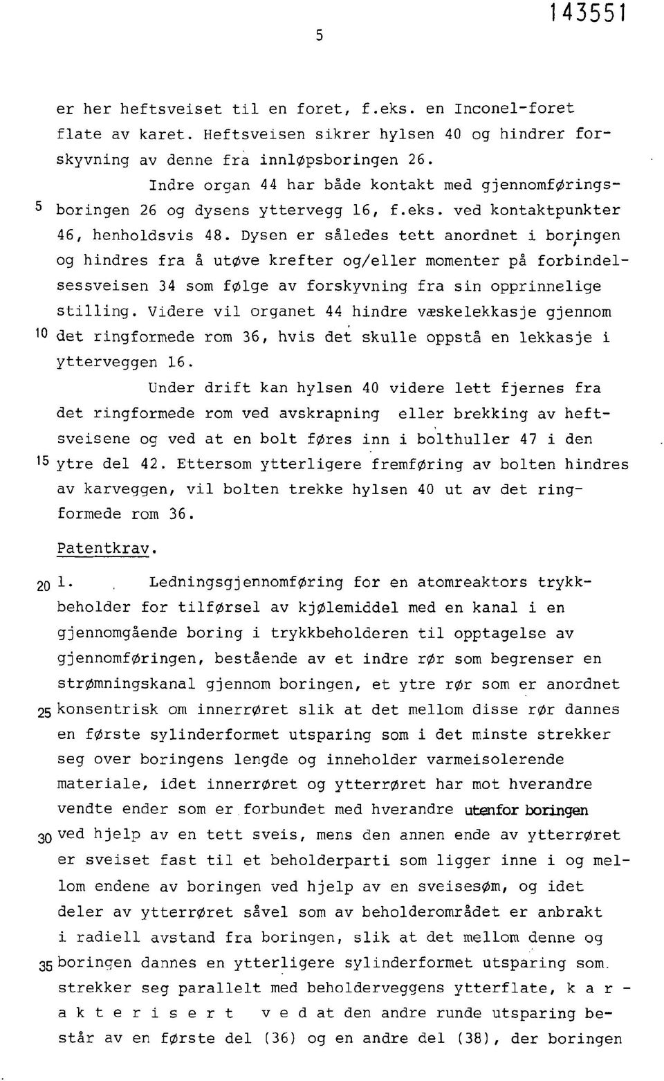 Dysen er således tett anordnet i boringen og hindres fra å utøve krefter og/eller momenter på forbindelsessveisen 34 som følge av forskyvning fra sin opprinnelige stilling.