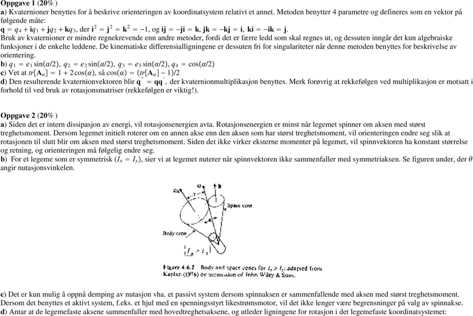 Bruk av kvaternioner er mindre regnekrevende enn andre metoder, fordi det er færre ledd som skal regnes ut, og dessuten inngår det kun algebraiske funksjoner i de enkelte leddene.