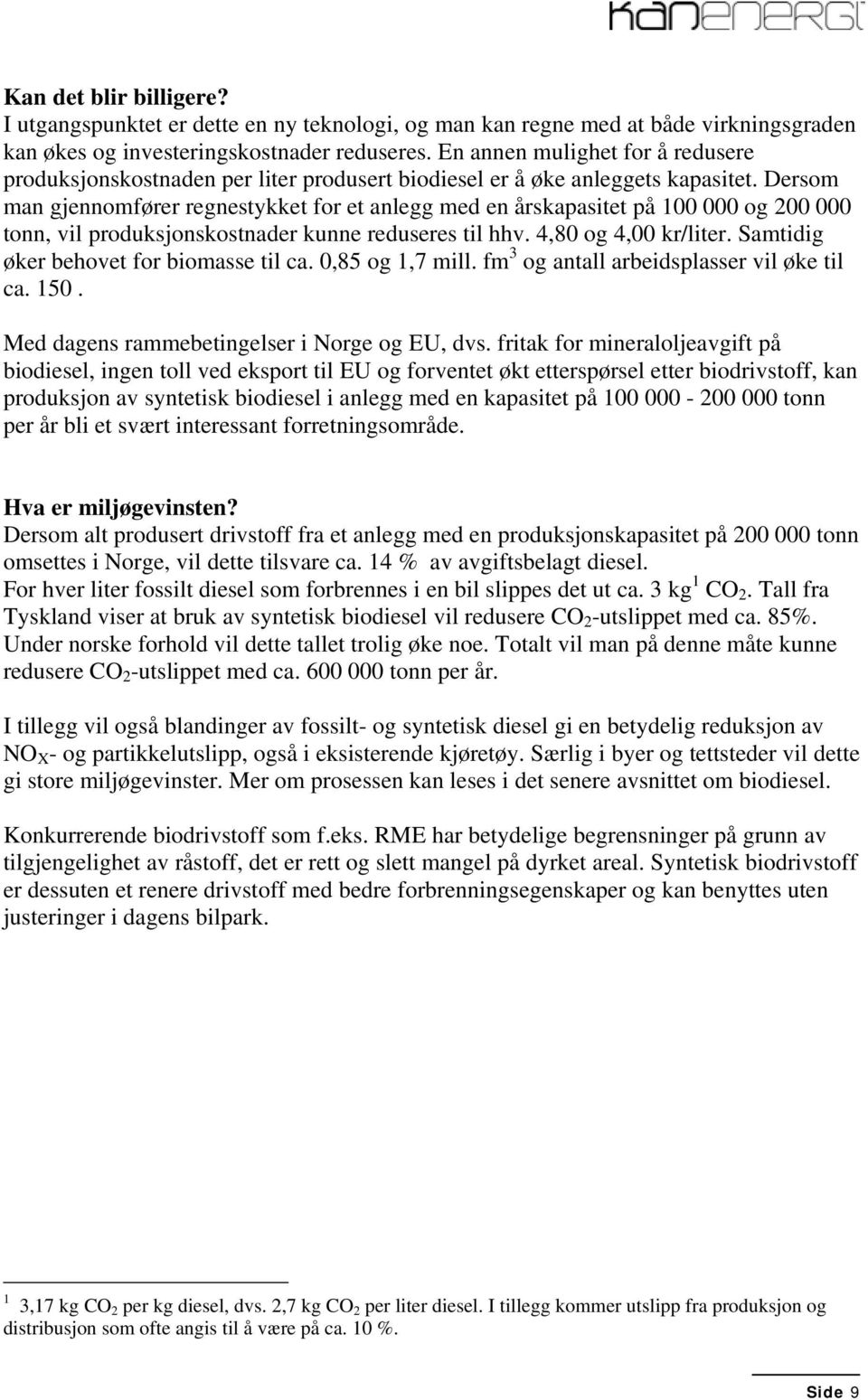 Dersom man gjennomfører regnestykket for et anlegg med en årskapasitet på 100 000 og 200 000 tonn, vil produksjonskostnader kunne reduseres til hhv. 4,80 og 4,00 kr/liter.