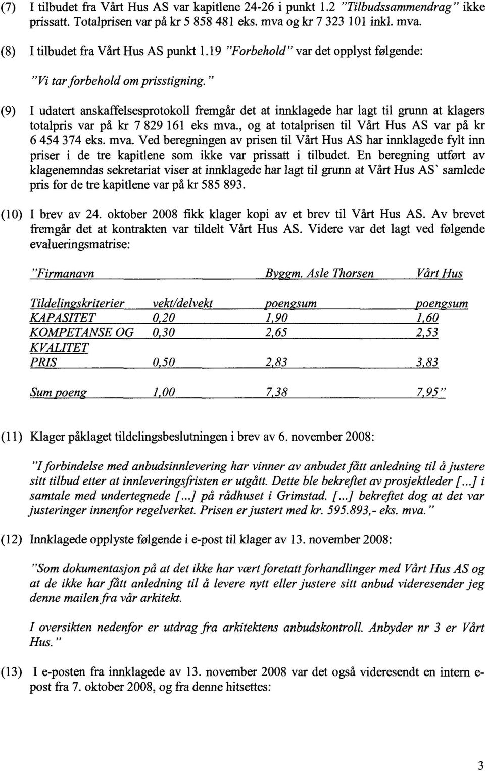 " (9) I udatert anskaffelsesprotokoll fremgår det at innklagede har lagt til grunn at klagers totalpris var på kr 7 829 161 eks mva.