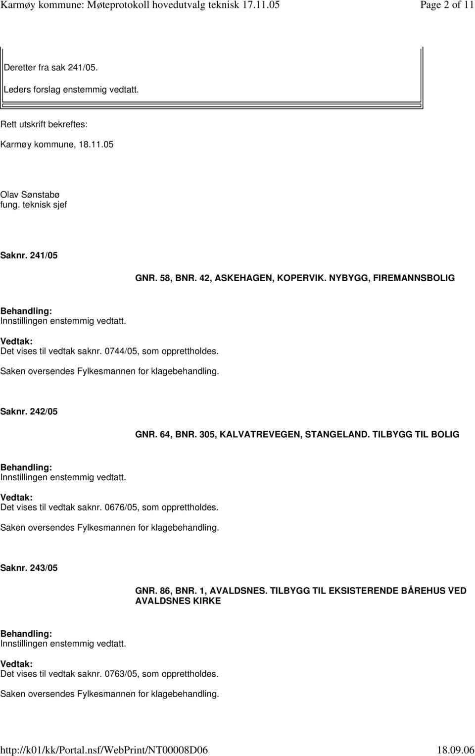 242/05 GNR. 64, BNR. 305, KALVATREVEGEN, STANGELAND. TILBYGG TIL BOLIG Det vises til vedtak saknr. 0676/05, som opprettholdes. Saken oversendes Fylkesmannen for klagebehandling.