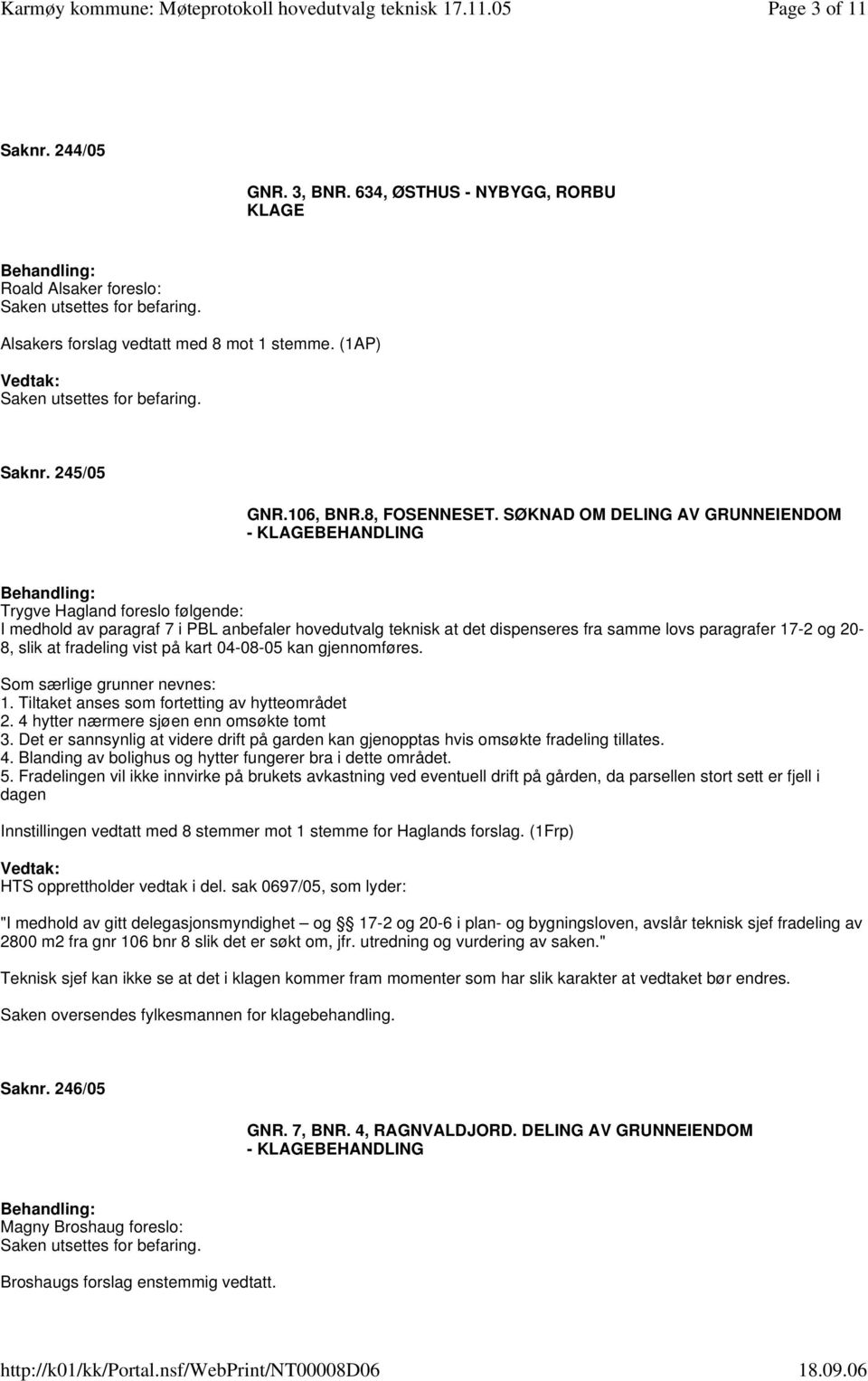 20-8, slik at fradeling vist på kart 04-08-05 kan gjennomføres. Som særlige grunner nevnes: 1. Tiltaket anses som fortetting av hytteområdet 2. 4 hytter nærmere sjøen enn omsøkte tomt 3.