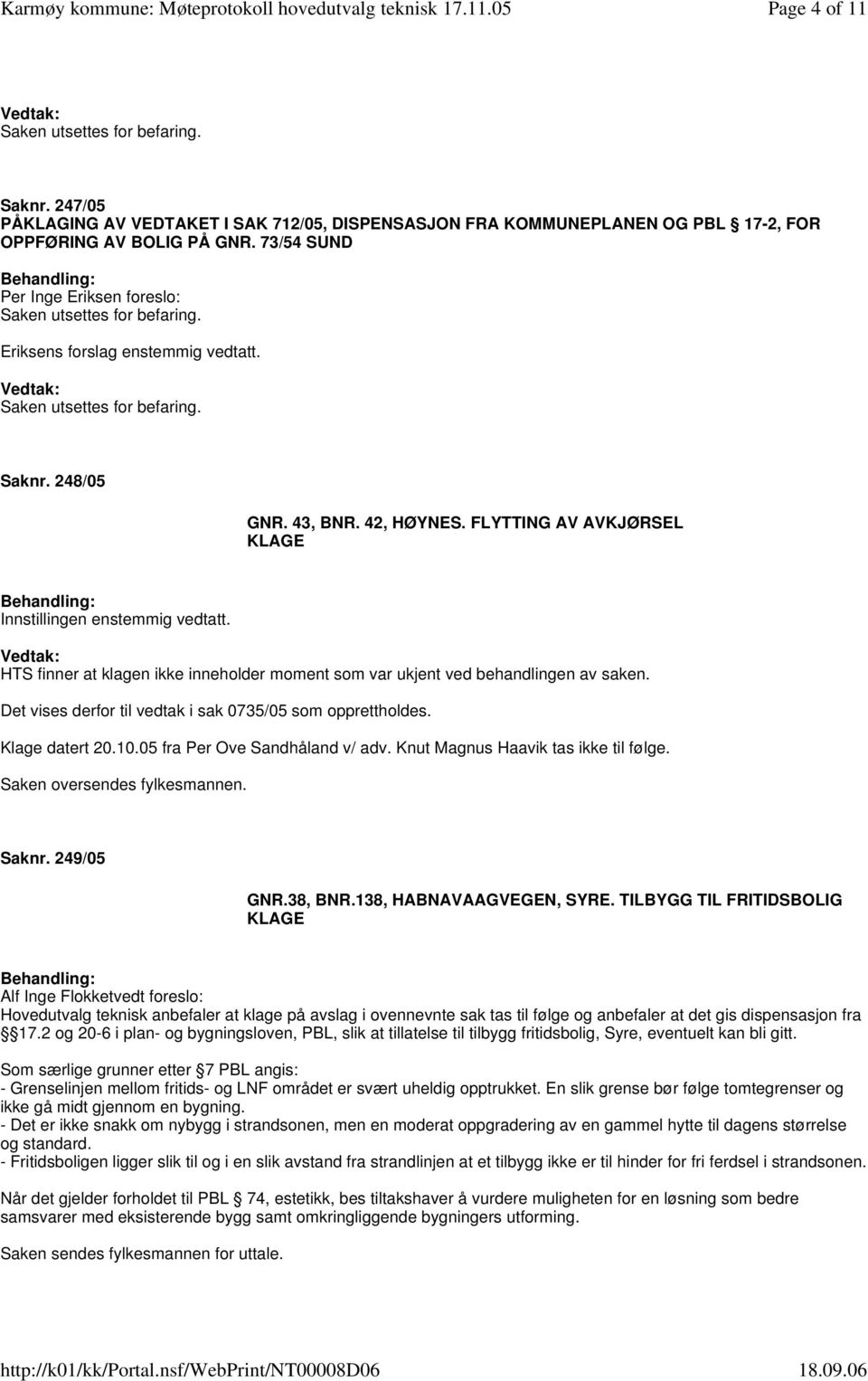 FLYTTING AV AVKJØRSEL KLAGE HTS finner at klagen ikke inneholder moment som var ukjent ved behandlingen av saken. Det vises derfor til vedtak i sak 0735/05 som opprettholdes. Klage datert 20.10.