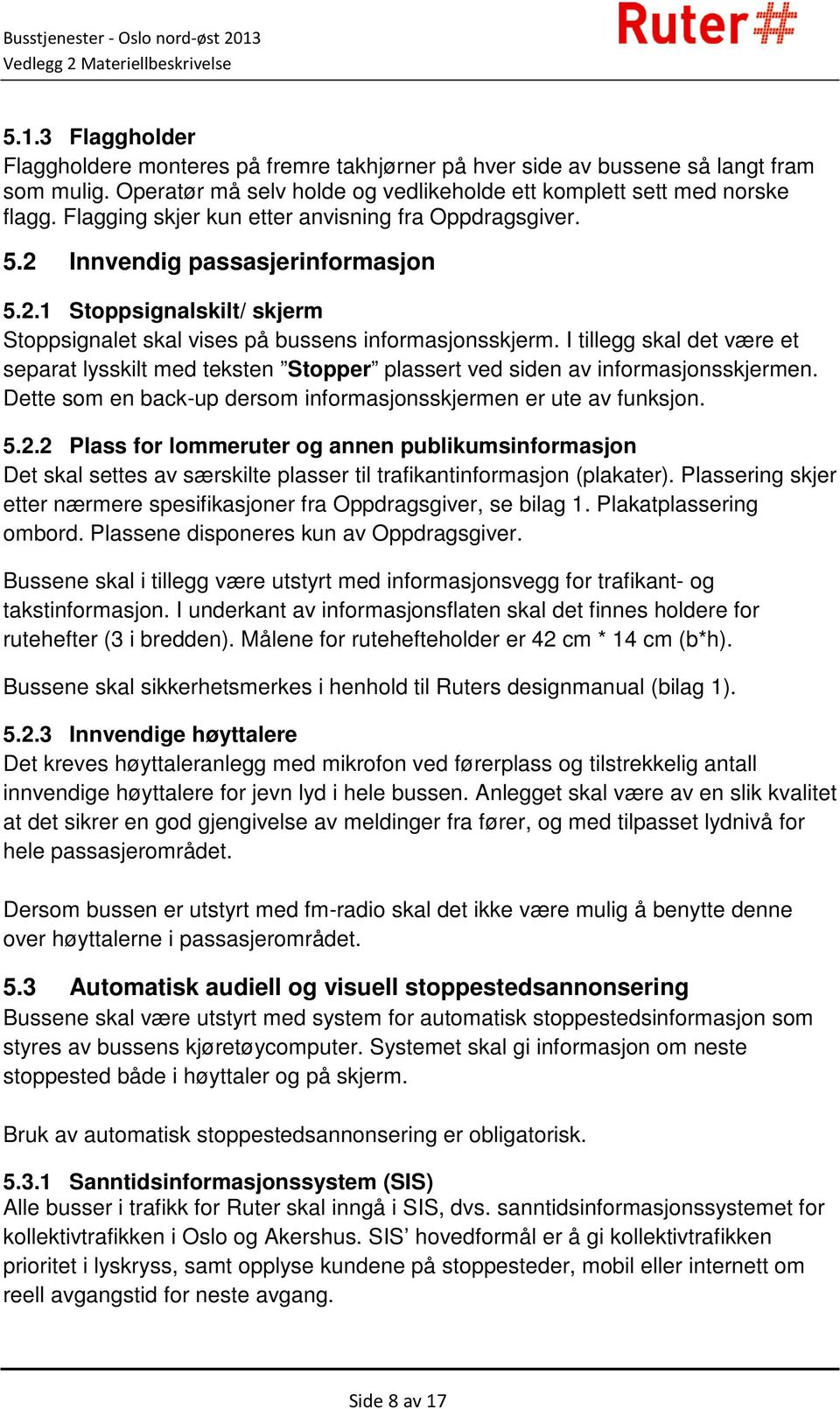 I tillegg skal det være et separat lysskilt med teksten Stopper plassert ved siden av informasjonsskjermen. Dette som en back-up dersom informasjonsskjermen er ute av funksjon. 5.2.