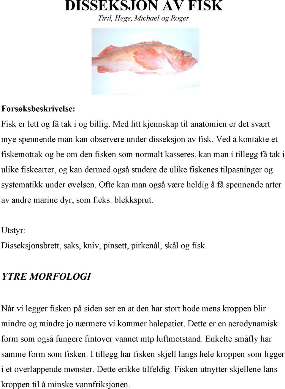 Ved å kontakte et fiskemottak og be om den fisken som normalt kasseres, kan man i tillegg få tak i ulike fiskearter, og kan dermed også studere de ulike fiskenes tilpasninger og systematikk under