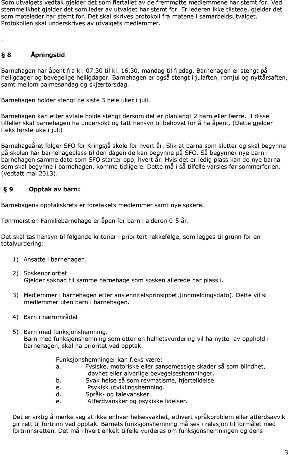 . 8 Åpningstid Barnehagen har åpent fra kl. 07.30 til kl. 16.30, mandag til fredag. Barnehagen er stengt på helligdager og bevegelige helligdager.